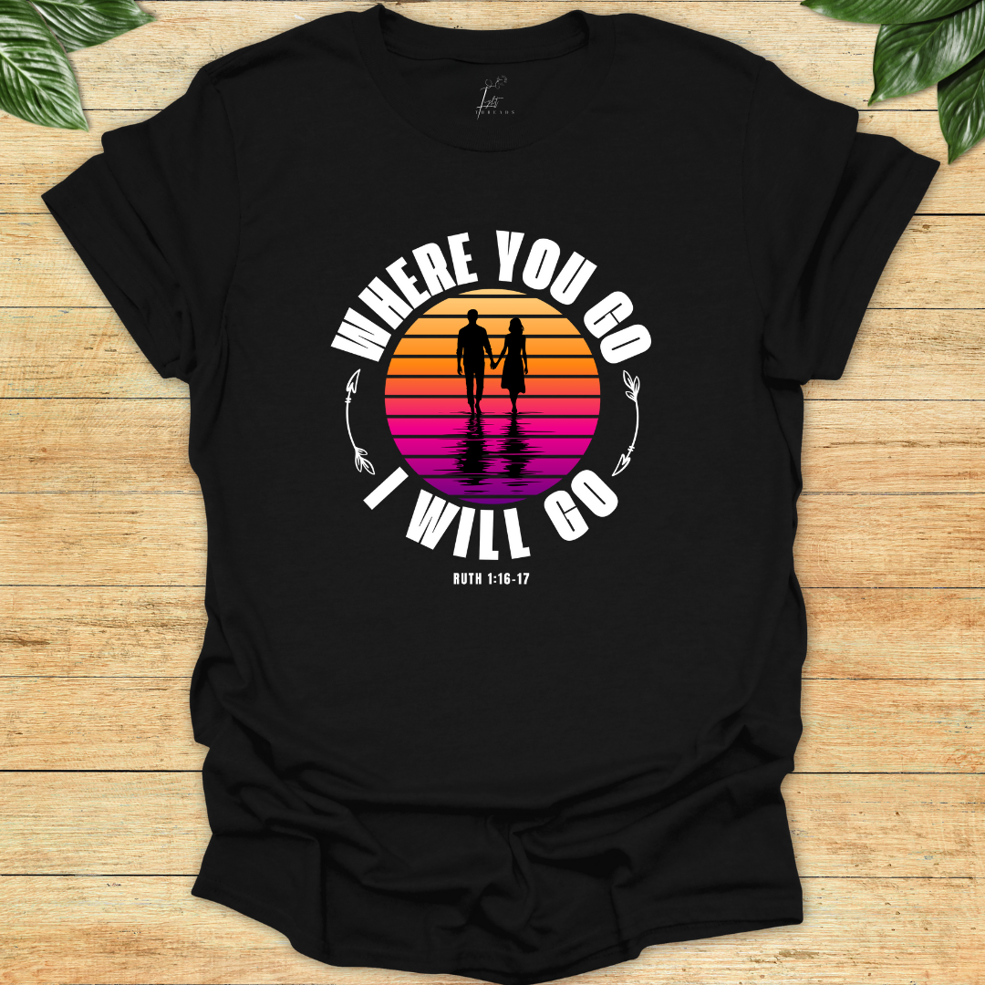 Where You Go I'll Go T-shirt