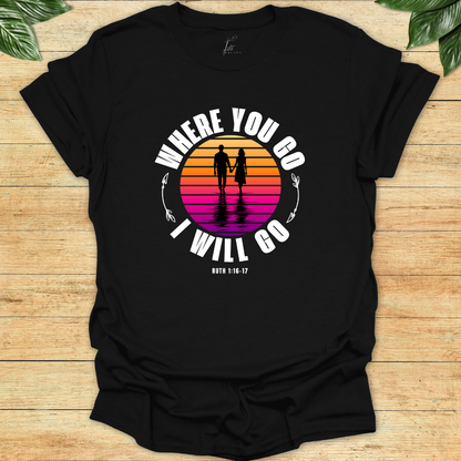 Where You Go I'll Go T-shirt